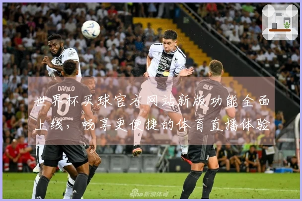 世界杯买球官方网站新版功能全面上线，畅享更便捷的体育直播体验！
