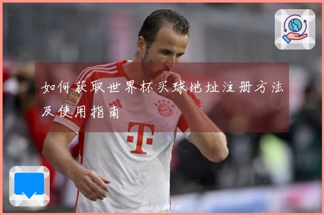 如何获取世界杯买球地址注册方法及使用指南