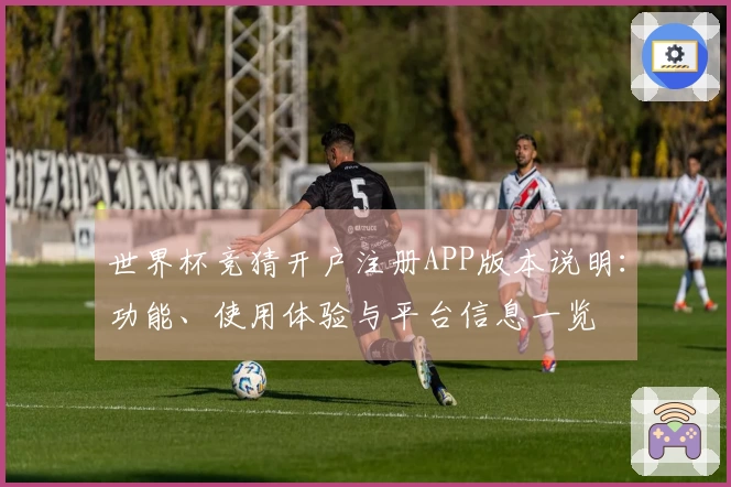世界杯竞猜开户注册APP版本说明：功能、使用体验与平台信息一览