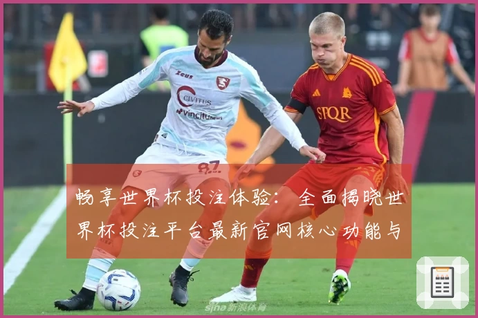 畅享世界杯投注体验：全面揭晓世界杯投注平台最新官网核心功能与使用指南