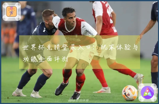 世界杯竞猜登录入口：玩家体验与功能全面评测