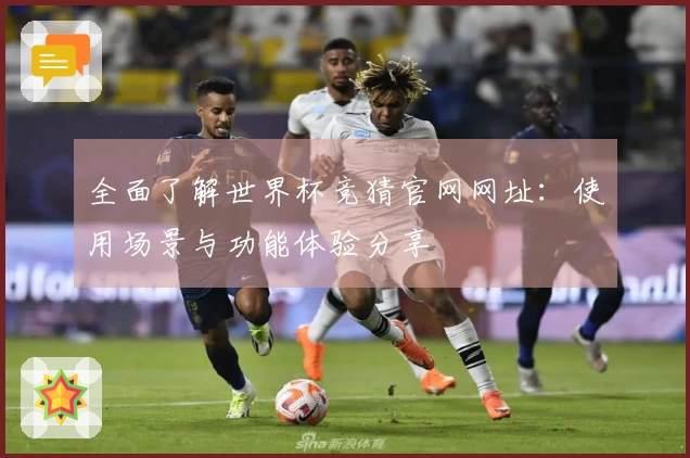 全面了解世界杯竞猜官网网址：使用场景与功能体验分享