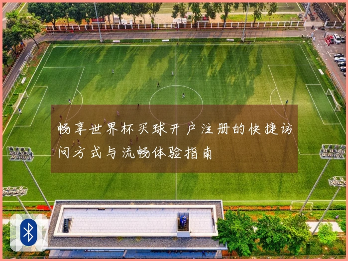 畅享世界杯买球开户注册的快捷访问方式与流畅体验指南