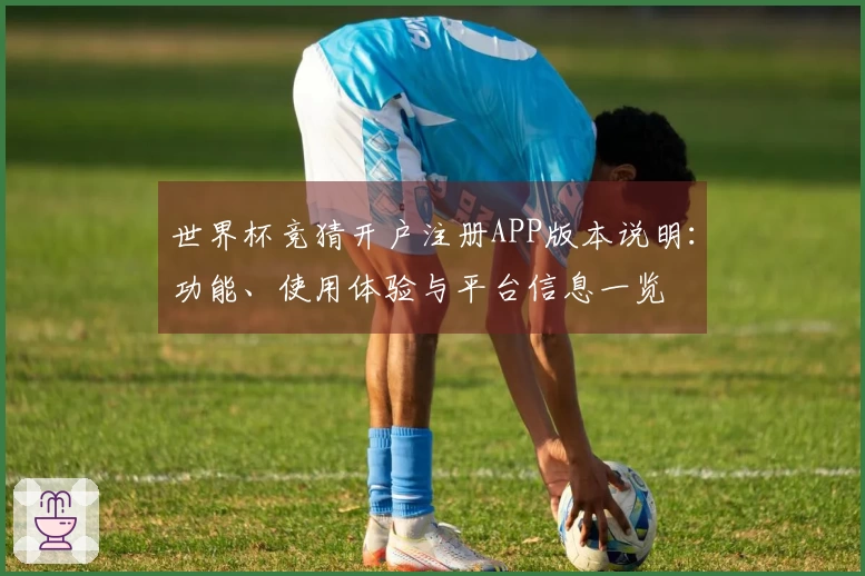 世界杯竞猜开户注册APP版本说明：功能、使用体验与平台信息一览