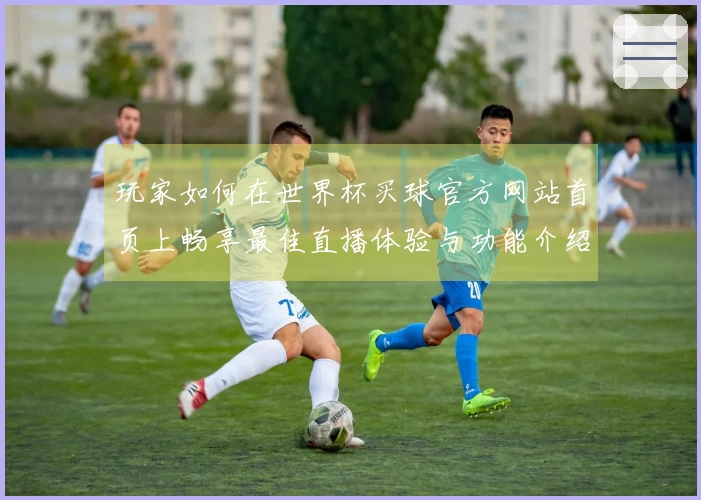 玩家如何在世界杯买球官方网站首页上畅享最佳直播体验与功能介绍