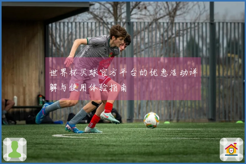 世界杯买球官方平台的优惠活动详解与使用体验指南